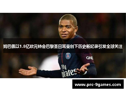 姆巴佩以1.8亿欧元转会巴黎圣日耳曼创下历史新纪录引发全球关注 姆巴佩以1.8亿欧元转会巴黎圣日耳曼创下历史新纪录引发全球关注