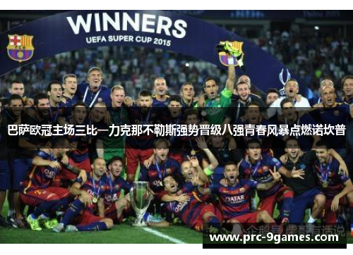 巴萨欧冠主场三比一力克那不勒斯强势晋级八强青春风暴点燃诺坎普