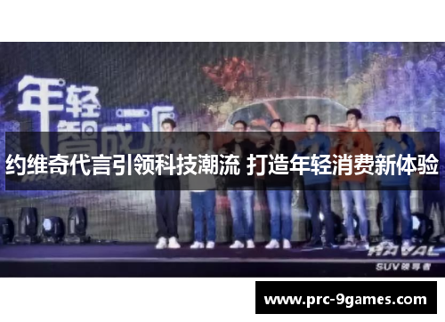 约维奇代言引领科技潮流 打造年轻消费新体验