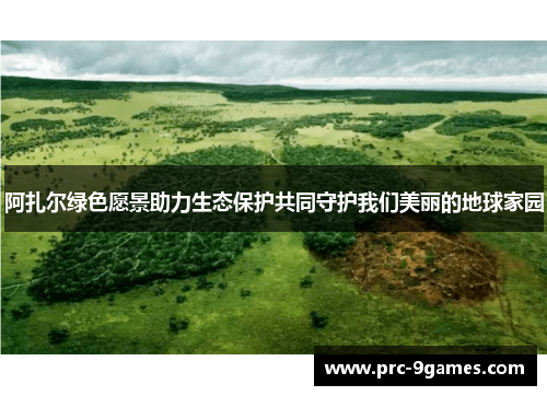 阿扎尔绿色愿景助力生态保护共同守护我们美丽的地球家园