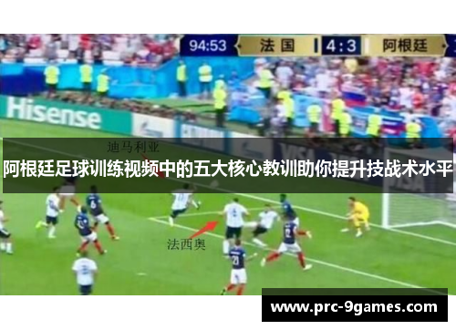 阿根廷足球训练视频中的五大核心教训助你提升技战术水平 阿根廷足球训练视频中的五大核心教训助你提升技战术水平