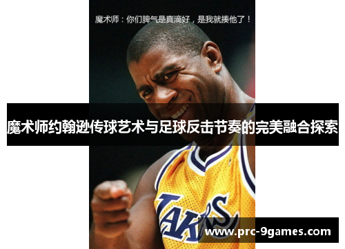魔术师约翰逊传球艺术与足球反击节奏的完美融合探索 魔术师约翰逊传球艺术与足球反击节奏的完美融合探索