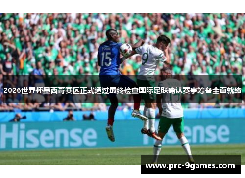 2026世界杯墨西哥赛区正式通过最终检查国际足联确认赛事筹备全面就绪 2026世界杯墨西哥赛区正式通过最终检查国际足联确认赛事筹备全面就绪