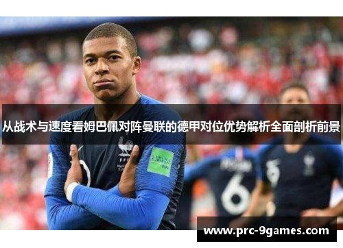 从战术与速度看姆巴佩对阵曼联的德甲对位优势解析全面剖析前景 从战术与速度看姆巴佩对阵曼联的德甲对位优势解析全面剖析前景
